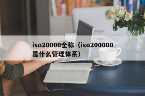 iso20000全称（iso200000是什么管理体系）