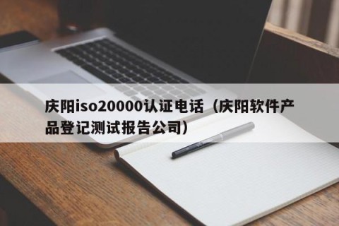 庆阳iso20000认证电话（庆阳软件产品登记测试报告公司）