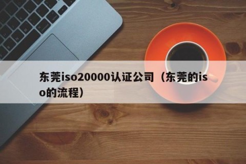 东莞iso20000认证公司（东莞的iso的流程）