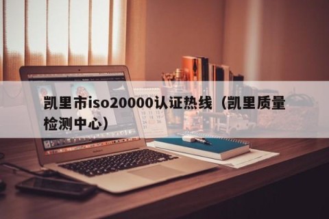 凯里市iso20000认证热线（凯里质量检测中心）