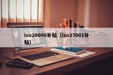 iso20000补贴（iso27001补贴）