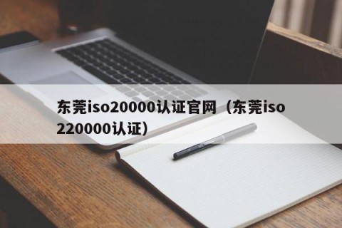 东莞iso20000认证官网（东莞iso220000认证）