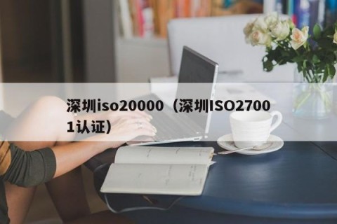 深圳iso20000（深圳ISO27001认证）