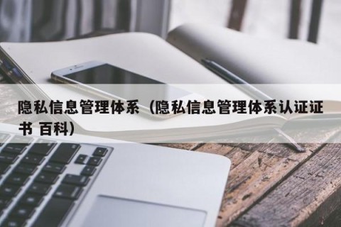 隐私信息管理体系（隐私信息管理体系认证证书 百科）