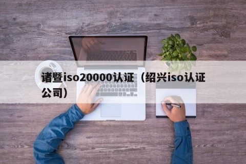 诸暨iso20000认证（绍兴iso认证公司）