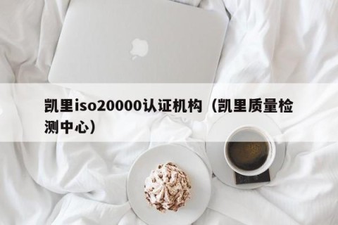 凯里iso20000认证机构（凯里质量检测中心）