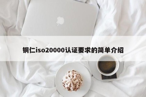 铜仁iso20000认证要求的简单介绍