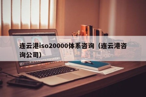 连云港iso20000体系咨询（连云港咨询公司）