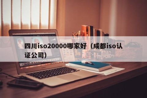 四川iso20000哪家好（成都iso认证公司）