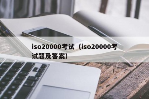 iso20000考试（iso20000考试题及答案）