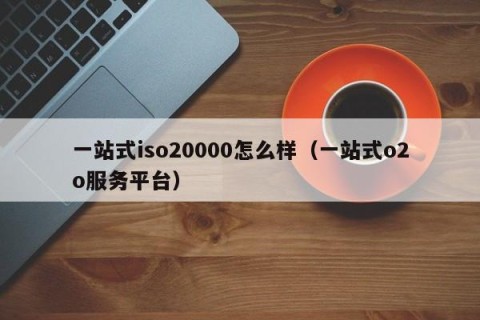 一站式iso20000怎么样（一站式o2o服务平台）