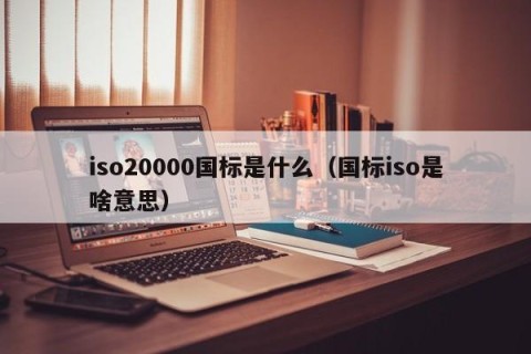 iso20000国标是什么（国标iso是啥意思）
