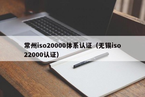 常州iso20000体系认证（无锡iso22000认证）