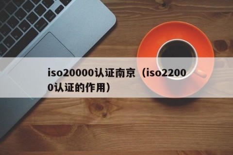 iso20000认证南京（iso22000认证的作用）