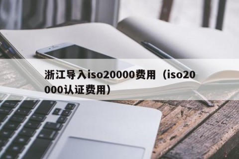 浙江导入iso20000费用（iso20000认证费用）