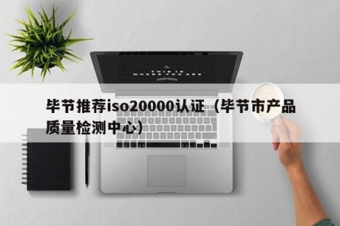 毕节推荐iso20000认证（毕节市产品质量检测中心）