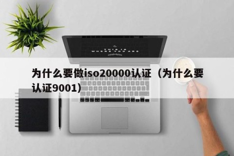 为什么要做iso20000认证（为什么要认证9001）