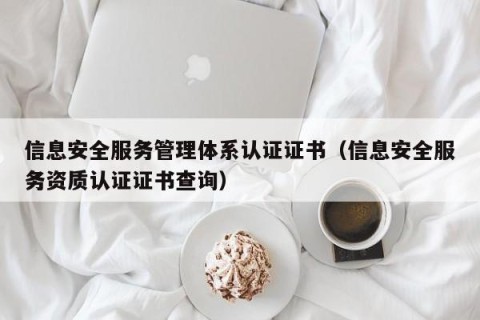 信息安全服务管理体系认证证书（信息安全服务资质认证证书查询）