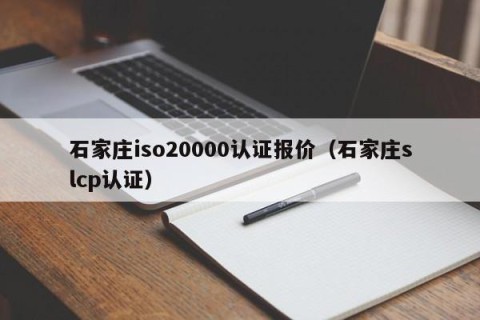 石家庄iso20000认证报价（石家庄slcp认证）