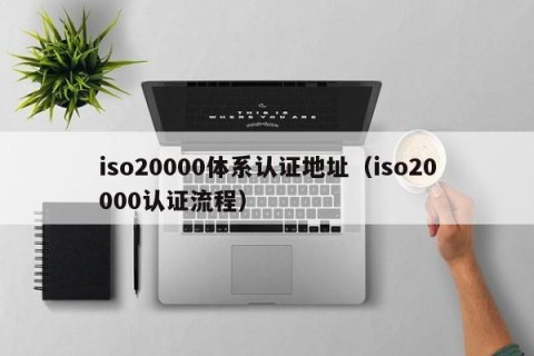 iso20000体系认证地址（iso20000认证流程）