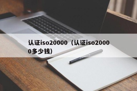认证iso20000（认证iso20000多少钱）