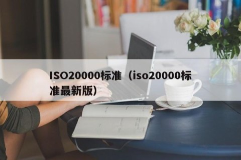 ISO20000标准（iso20000标准最新版）
