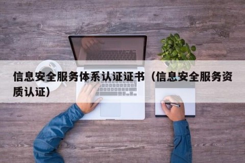 信息安全服务体系认证证书（信息安全服务资质认证）