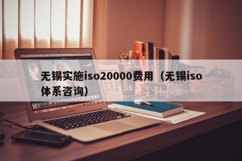 无锡实施iso20000费用（无锡iso体系咨询）