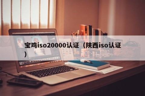 宝鸡iso20000认证（陕西iso认证）