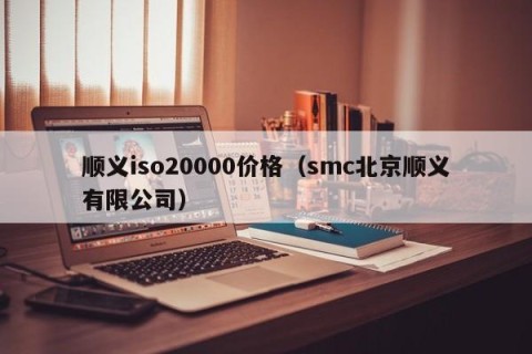 顺义iso20000价格（smc北京顺义有限公司）