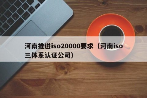 河南推进iso20000要求（河南iso三体系认证公司）