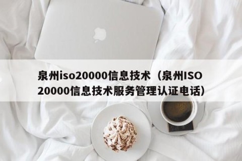泉州iso20000信息技术（泉州ISO20000信息技术服务管理认证电话）