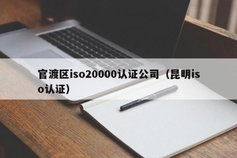 官渡区iso20000认证公司（昆明iso认证）
