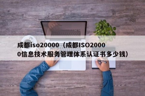 成都iso20000（成都ISO20000信息技术服务管理体系认证书多少钱）