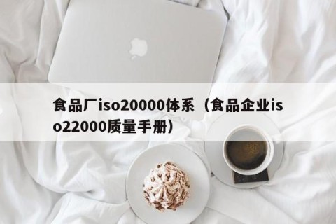 食品厂iso20000体系（食品企业iso22000质量手册）