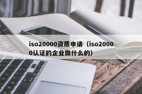 iso20000资质申请（iso20000认证的企业做什么的）