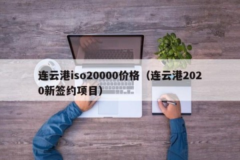 连云港iso20000价格（连云港2020新签约项目）
