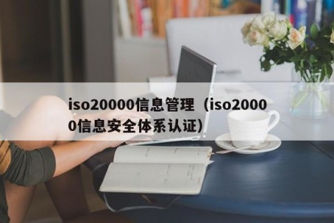 iso20000信息管理（iso20000信息安全体系认证）