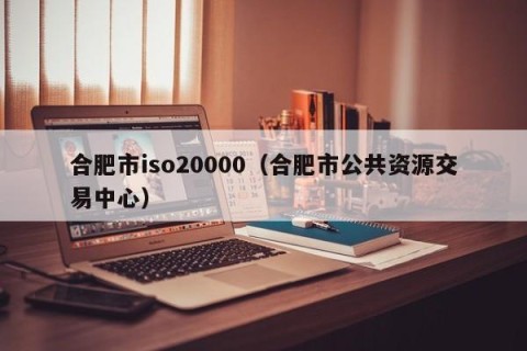合肥市iso20000（合肥市公共资源交易中心）