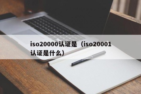 iso20000认证是（iso20001认证是什么）