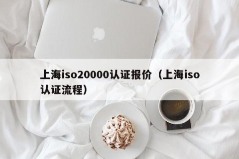 上海iso20000认证报价（上海iso认证流程）