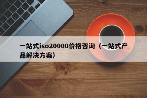 一站式iso20000价格咨询（一站式产品解决方案）