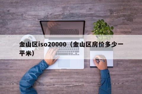 金山区iso20000（金山区房价多少一平米）