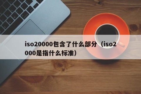 iso20000包含了什么部分（iso2000是指什么标准）