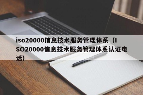 iso20000信息技术服务管理体系（ISO20000信息技术服务管理体系认证电话）