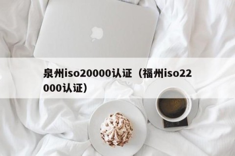 泉州iso20000认证（福州iso22000认证）