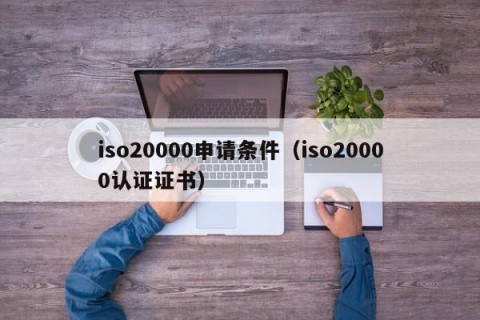 iso20000申请条件（iso20000认证证书）