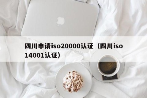四川申请iso20000认证（四川iso14001认证）