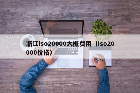 浙江iso20000大概费用（iso20000价格）