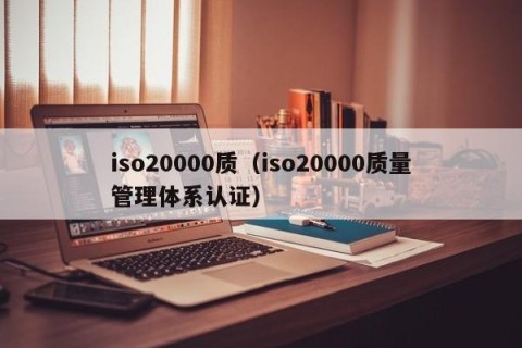 iso20000质（iso20000质量管理体系认证）
